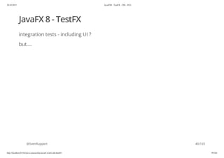 20.10.2015 JavaFX8 - TestFX - CDI - JUG
http://localhost:63342/java-courses/doc/javafx-testfx-tdd.html#1 39/164
JavaFX 8 - TestFX
integration tests - including UI ?
but....
@SvenRuppert 40/165
 
