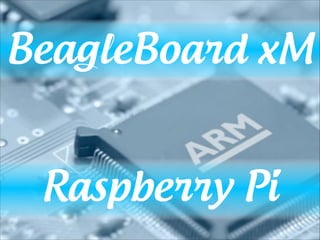 BeagleBoard xM
!

!

Raspberry Pi

 