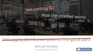Debugging distributed systems: the good parts
bertjan@openvalue.eu
Bert Jan Schrijver
@bjschrijver
Networking 101
How the internet works
 