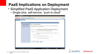 PaaS Implications on Deployment 
• Simplified PaaS Application Deployment 
– Single-click, self-service, “push to cloud” 
16 Copyright © 2012, Oracle and/or its affiliates. All rights 
reserved. 
 