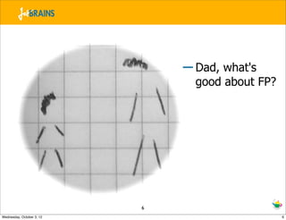 – Dad, what's
                                 good about FP?




                           6
Wednesday, October 3, 12                          6
 