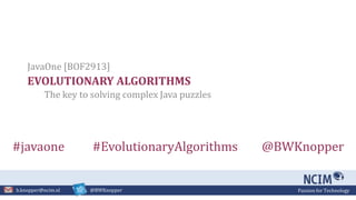 Passion for Technologyb.knopper@ncim.nl @BWKnopper
EVOLUTIONARY ALGORITHMS
The key to solving complex Java puzzles
JavaOne [BOF2913]
#javaone #EvolutionaryAlgorithms @BWKnopper
 