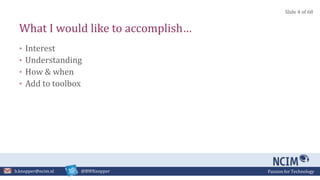 Passion for Technologyb.knopper@ncim.nl @BWKnopper
What I would like to accomplish…
• Interest
• Understanding
• How & when
• Add to toolbox
Slide 4 of 68
 