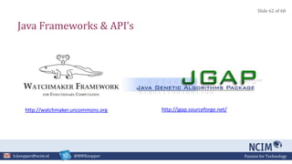 Passion for Technologyb.knopper@ncim.nl @BWKnopper
Java Frameworks & API’s
http://jgap.sourceforge.net/http://watchmaker.uncommons.org
Slide 62 of 68
 