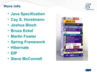 More info

  •   Java Specification
  •   Cay S. Horstmann
  •   Joshua Bloch
  •   Bruce Eckel
  •   Martin Fowler
  •   Spring Framework
  •   Hibernate
  •   EIP
  •   Steve McConnell

                           33
 