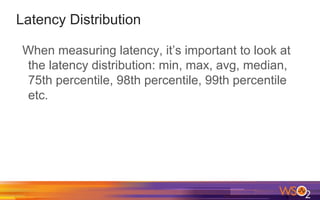 Latency Distribution
When measuring latency, it’s important to look at
the latency distribution: min, max, avg, median,
75th percentile, 98th percentile, 99th percentile
etc.
 