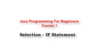 Java Programming For Beginners
Course 1
Selection - IF Statement
 