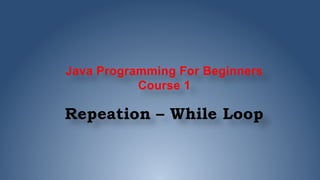 Java Programming For Beginners
Course 1
Repeation – While Loop
 