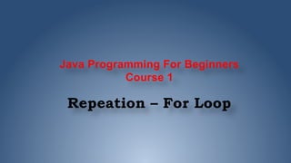 Java Programming For Beginners
Course 1
Repeation – For Loop
 