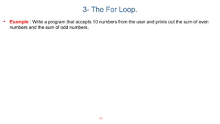 84
• Example : Write a program that accepts 10 numbers from the user and prints out the sum of even
numbers and the sum of odd numbers.
3- The For Loop.
 
