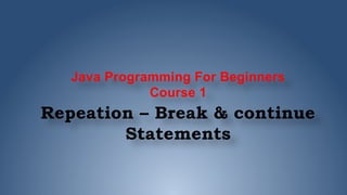 Java Programming For Beginners
Course 1
Repeation – Break & continue
Statements
 