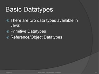 Basic Datatypes
 There are two data types available in
Java:
 Primitive Datatypes
 Reference/Object Datatypes
7/14/2017 Ms SURBHI SAROHA(Asst.Professor) 16
 