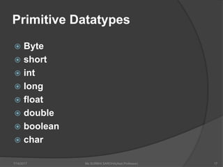 Primitive Datatypes
 Byte
 short
 int
 long
 float
 double
 boolean
 char
7/14/2017 Ms SURBHI SAROHA(Asst.Professor) 17
 