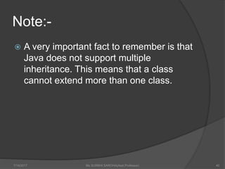 Note:-
 A very important fact to remember is that
Java does not support multiple
inheritance. This means that a class
cannot extend more than one class.
7/14/2017 Ms SURBHI SAROHA(Asst.Professor) 40
 