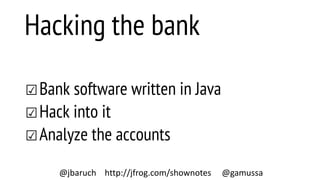 Hacking the bank
☑Bank software written in Java
☑Hack into it
☑Analyze the accounts
@jbaruch http://jfrog.com/shownotes @gamussa
 