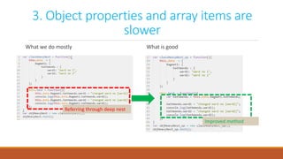 3. Object properties and array items are
slower
What we do mostly What is good
Referring through deep nest
Improved method
 