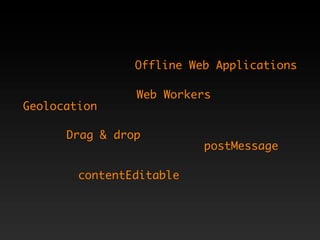 Offline Web Applications

                Web Workers
Geolocation

      Drag & drop
                          postMessage

        contentEditable
 