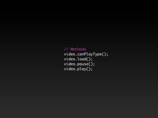// Methods
video.canPlayType();
video.load();
video.pause();
video.play();
 