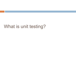 What is unit testing? 
 