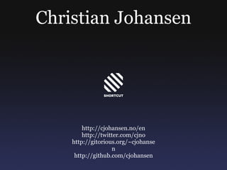 Christian Johansen http://cjohansen.no/en http://twitter.com/cjno http://gitorious.org/~cjohansen http://github.com/cjohansen 