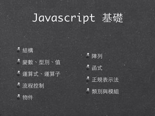 Javascript 基礎
結構
變數、型別、值
運算式、運算⼦子
流程控制
物件
陣列
函式
正規表⽰示法
類別與模組
 