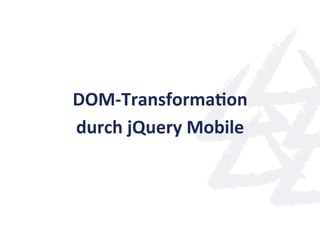DOM-­‐TransformaQon	
  
durch	
  jQuery	
  Mobile	
  
 