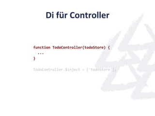 Di	
  für	
  Controller	
  


function	
  TodoController(todoStore)	
  {	
  
	
  	
  ...	
  
}	
  
	
  
TodoController.$inject	
  =	
  ['todoStore'];	
  
 