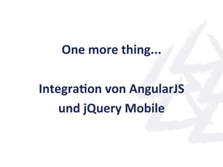 One	
  more	
  thing...	
  
               	
  
IntegraQon	
  von	
  AngularJS	
  
    und	
  jQuery	
  Mobile	
  
 