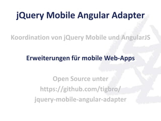 jQuery Mobile Angular Adapter

Koordination von jQuery Mobile und AngularJS

    Erweiterungen für mobile Web-Apps

             Open Source unter
         https://github.com/tigbro/
       jquery-mobile-angular-adapter
 