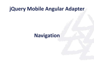 jQuery Mobile Angular Adapter



         Navigation
 