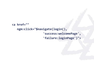 <a href=""
   ngm:click="$navigate(login(),
                  'success:welcomePage',
                  'failure:loginPage')">
 