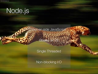 Node.js

          Server-side JavaScript


              Based on V8


             Single Threaded


            Non-blocking I/O
 