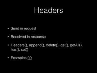Headers
• Send in request
• Received in response
• Headers(), append(), delete(), get(), getAll(),
has(), set()
• Examples 09
 