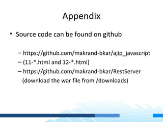 Appendix
• Source code can be found on github

  – https://github.com/makrand-bkar/ajip_javascript
  – (11-*.html and 12-*.html)
  – https://github.com/makrand-bkar/RestServer
    (download the war file from /downloads)
 