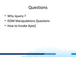 Questions
• Why Jquery ?
• DOM Manipulations Questions
• How to Invoke Ajax()
 