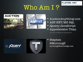 Who Am I ? AuctionAnything.com ASP.NET/MS SQL jQuery/JavaScript Appcelerator Titan Stephen @MorningZ [email_address] (sort of an ‘evangelist’ for Appcelerator) 