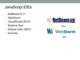 JavaScript IDEs
• NetBeans 8.1+
• WebStorm
• VisualStudio 2013+
• Sublime Text
• Eclipse (with JSDT)
• Komodo
Free
$99
 