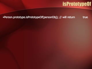 isPrototypeOf 
•Person.prototype.isPrototypeOf(personObj); // will return true 
 