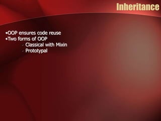 Inheritance 
•OOP ensures code reuse 
•Two forms of OOP 
• Classical with Mixin 
• Prototypal 
 