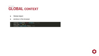 THIS 
⁄ GLOBAL CONTEXT 
● Global object 
● window in the browser 
 