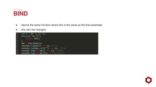 ⁄ BIND THIS 
● returns the same function where this is the same as the first parameter 
● this can’t be changed 
 