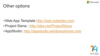 Other options
•Web App Template http://wat.codeplex.com
•Project Siena : http://aka.ms/ProjectSiena
•AppStudio: http://appstudio.windowsphone.com
 