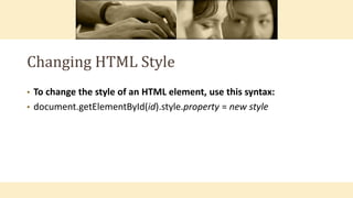 Changing HTML Style
• To change the style of an HTML element, use this syntax:
• document.getElementById(id).style.property = new style
 