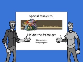 Special thanks to




He did the frame art
      Blame me for
     everything else
 