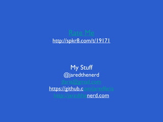 Rate Me
 http://spkr8.com/t/19171



         My Stuff
        @jaredthenerd
      jfaris@gmail.com
https://github.com/jaredfaris
  http://jaredthenerd.com
 