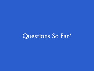 Questions So Far?
 