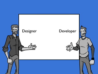 Designer   Developer
 
