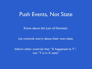 Push Events, Not State

      Know about the Law of Demeter.


  Let controls worry about their own state.


Inform other controls that “X happened to Y”,
             not “Y is in X state”
 