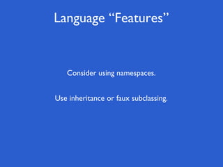 Language “Features”


   Consider using namespaces.


Use inheritance or faux subclassing.
 