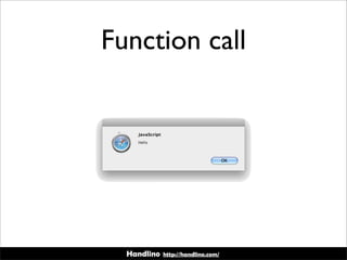 Handlino http://handlino.com/
Function call
hello();
 